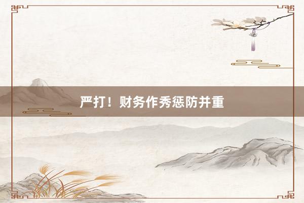 严打！财务作秀惩防并重